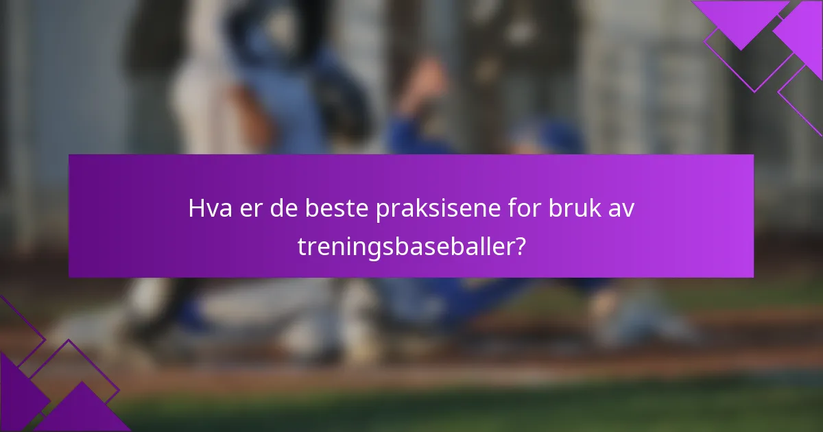 Hva er de beste praksisene for bruk av treningsbaseballer?