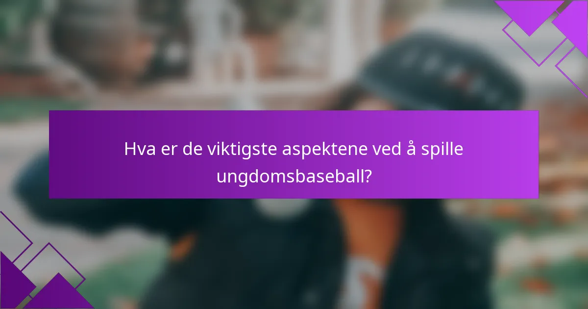 Hva er de viktigste aspektene ved å spille ungdomsbaseball?