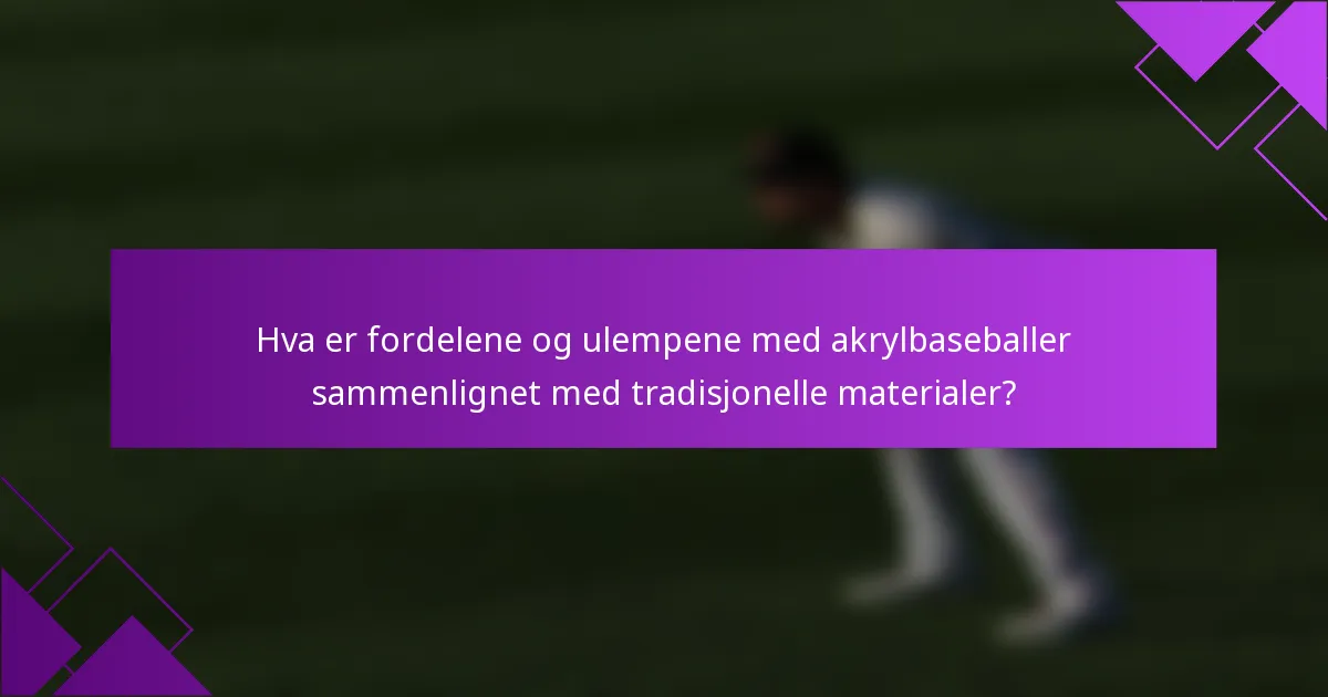 Hva er fordelene og ulempene med akrylbaseballer sammenlignet med tradisjonelle materialer?