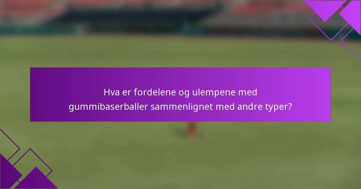 Hva er fordelene og ulempene med gummibaserballer sammenlignet med andre typer?