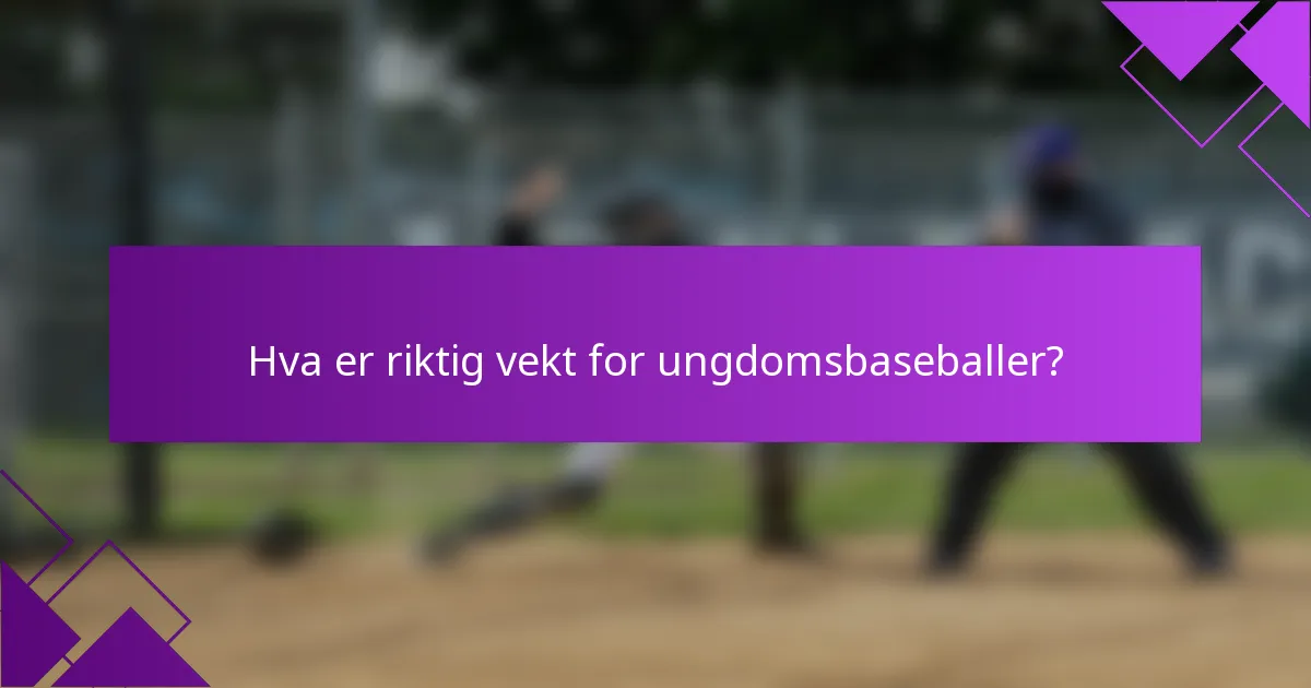 Hva er riktig vekt for ungdomsbaseballer?