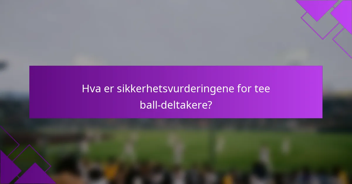 Hva er sikkerhetsvurderingene for tee ball-deltakere?