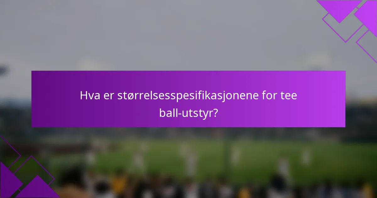 Hva er størrelsesspesifikasjonene for tee ball-utstyr?