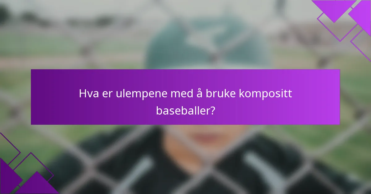 Hva er ulempene med å bruke kompositt baseballer?
