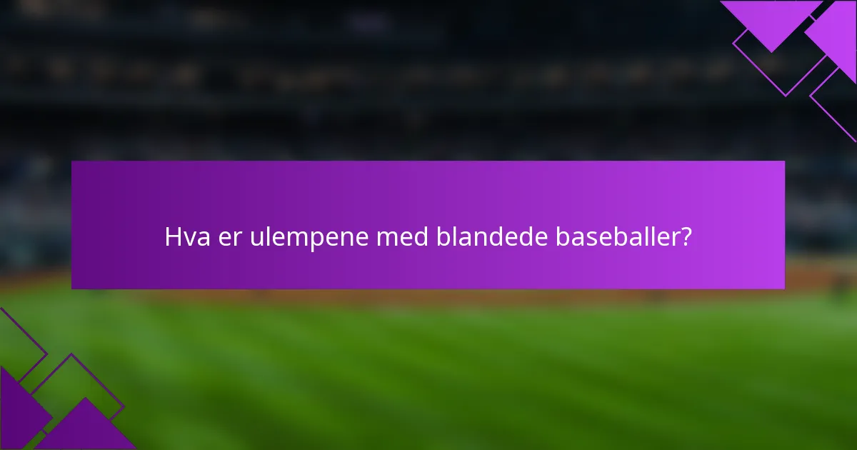 Hva er ulempene med blandede baseballer?