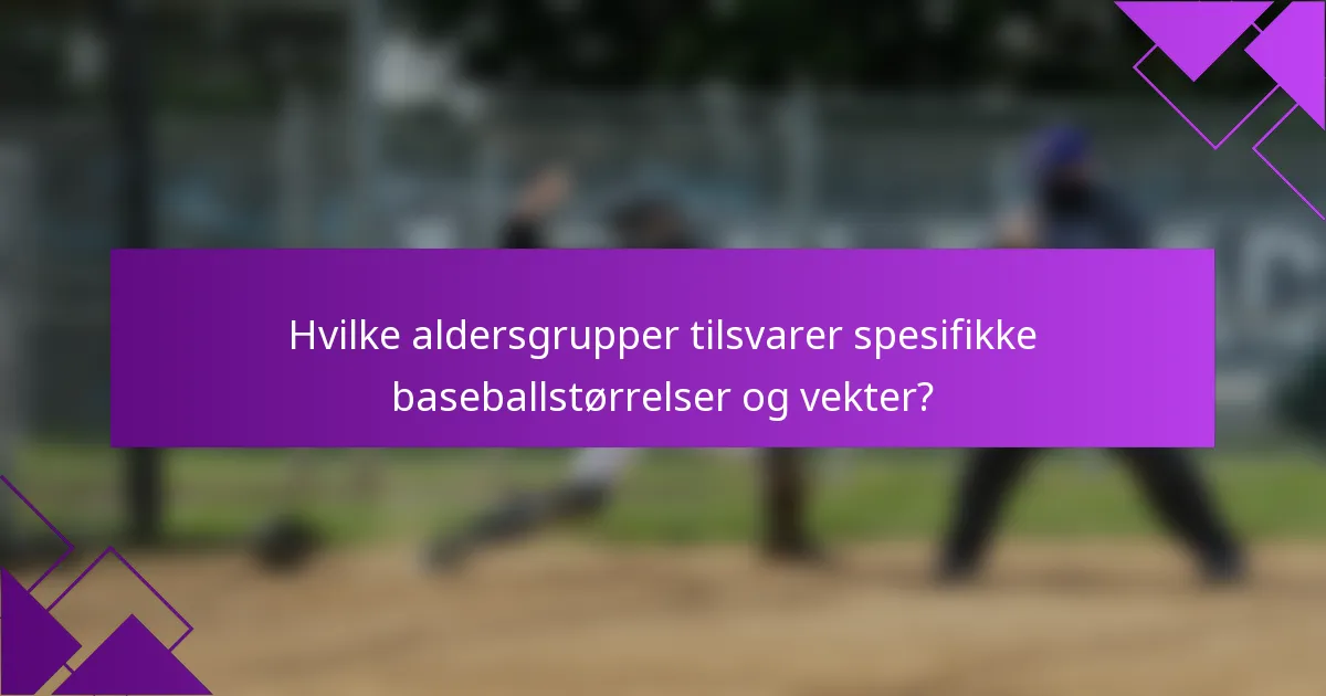 Hvilke aldersgrupper tilsvarer spesifikke baseballstørrelser og vekter?