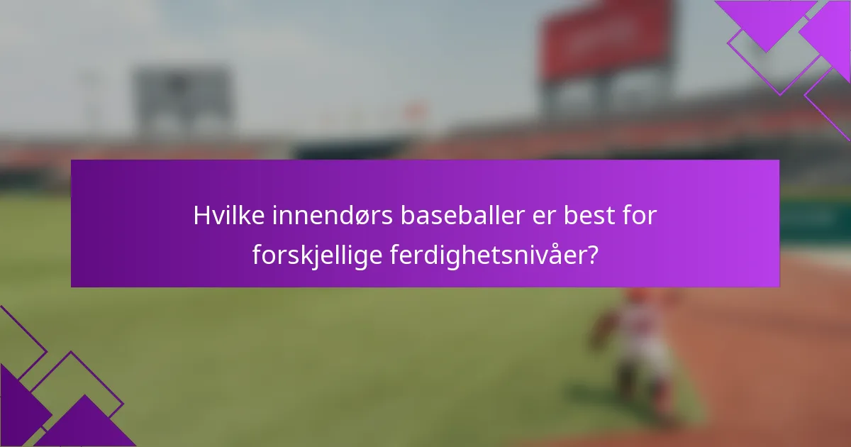 Hvilke innendørs baseballer er best for forskjellige ferdighetsnivåer?