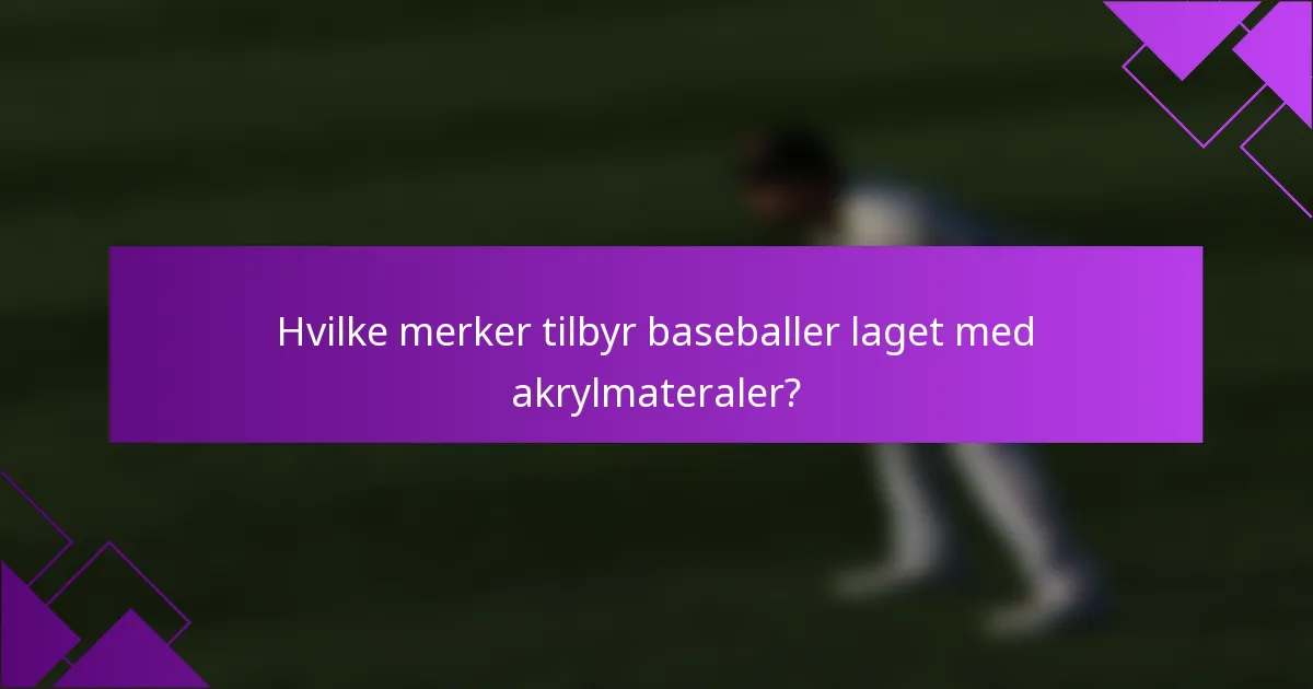 Hvilke merker tilbyr baseballer laget med akrylmateraler?
