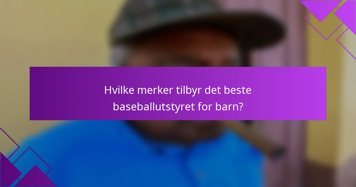 Hvilke merker tilbyr det beste baseballutstyret for barn?