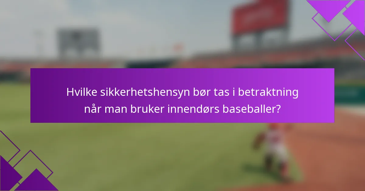 Hvilke sikkerhetshensyn bør tas i betraktning når man bruker innendørs baseballer?