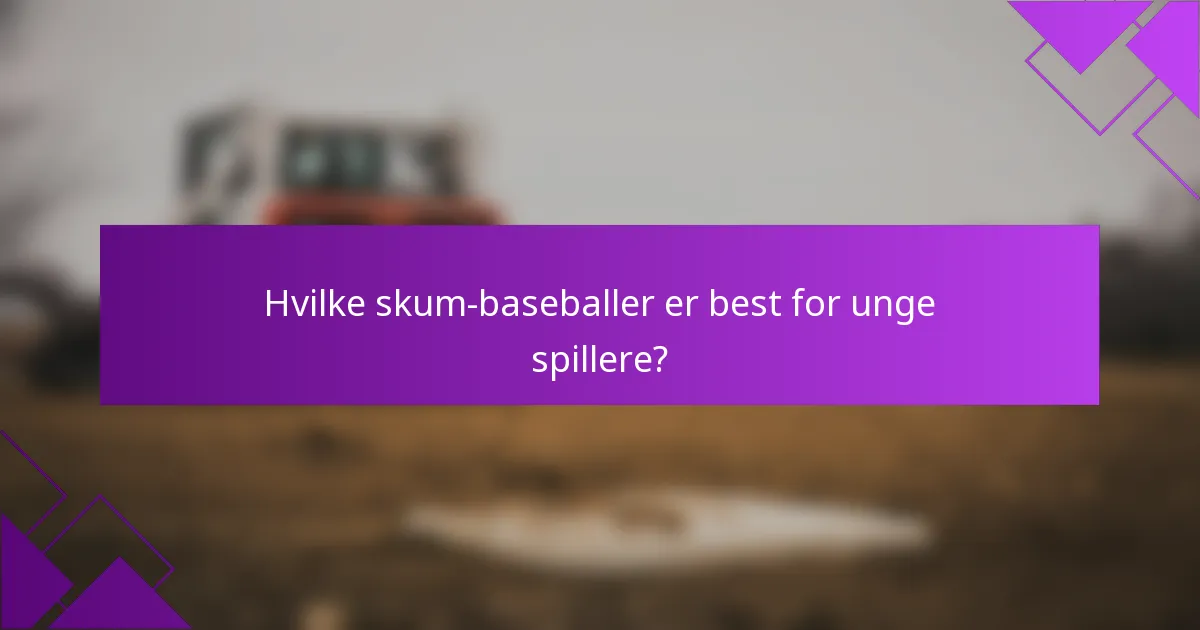 Hvilke skum-baseballer er best for unge spillere?