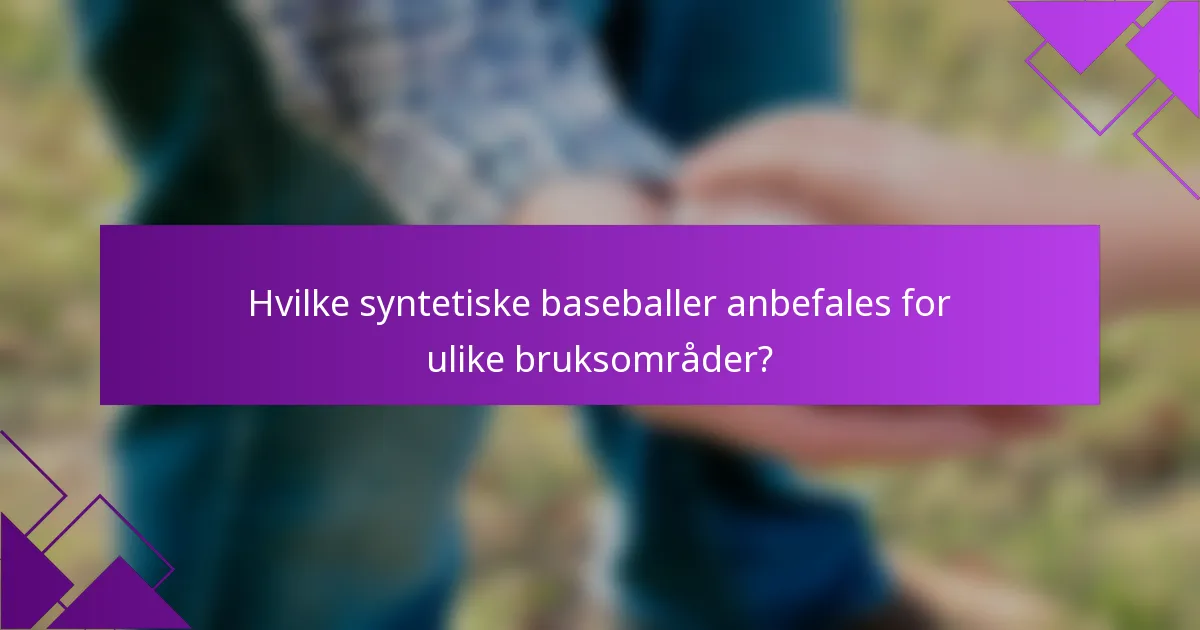 Hvilke syntetiske baseballer anbefales for ulike bruksområder?