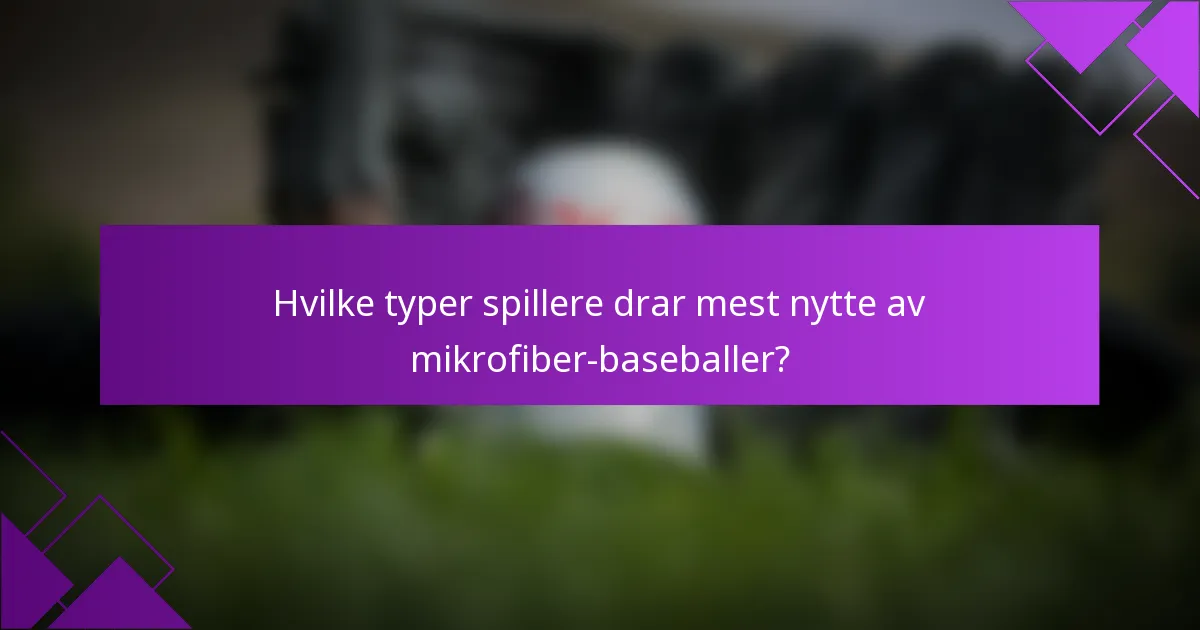 Hvilke typer spillere drar mest nytte av mikrofiber-baseballer?