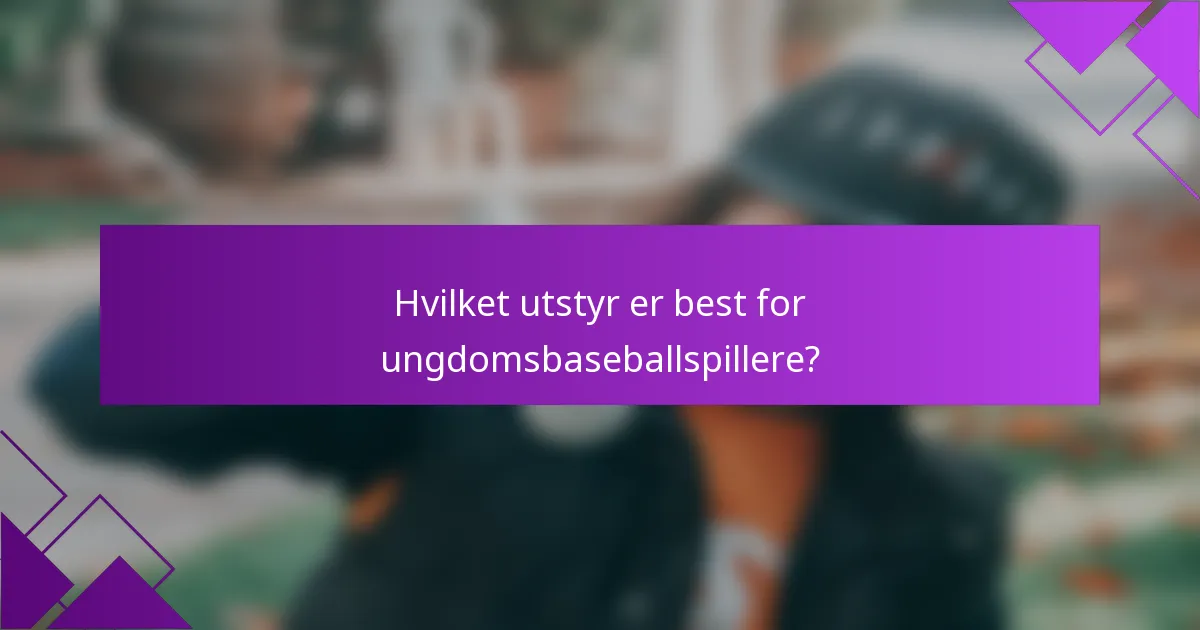 Hvilket utstyr er best for ungdomsbaseballspillere?