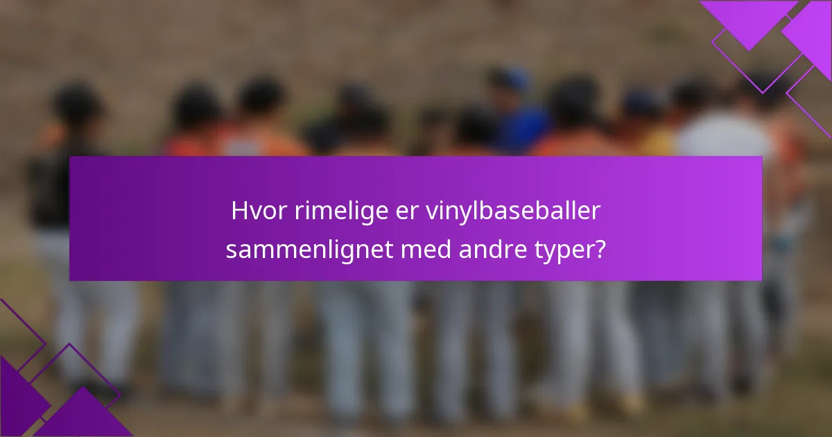 Hvor rimelige er vinylbaseballer sammenlignet med andre typer?
