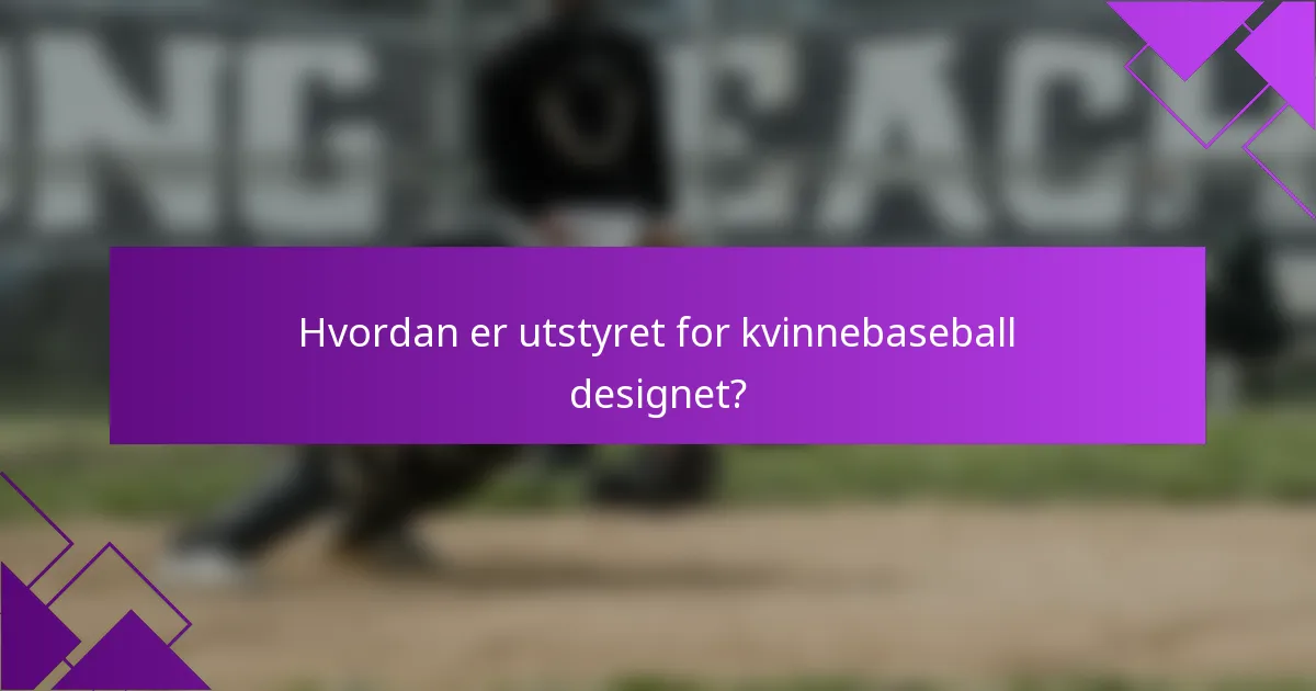 Hvordan er utstyret for kvinnebaseball designet?