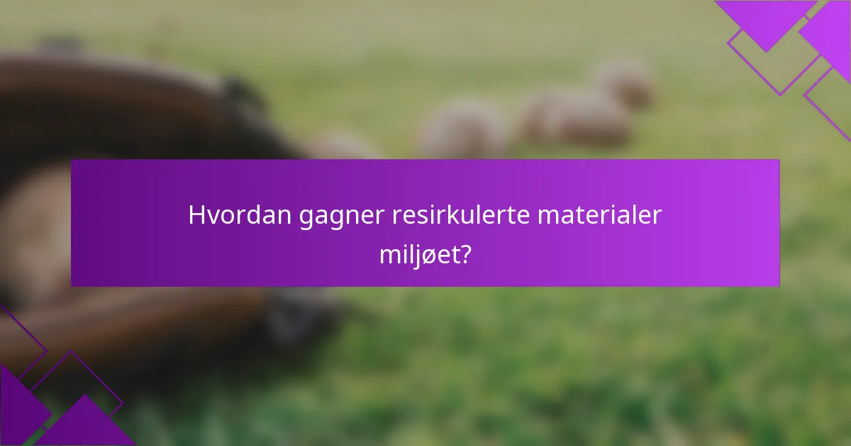 Hvordan gagner resirkulerte materialer miljøet?