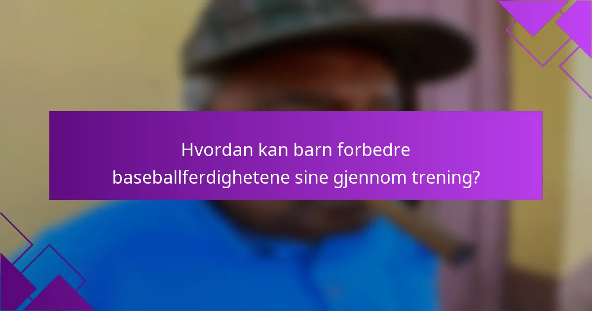 Hvordan kan barn forbedre baseballferdighetene sine gjennom trening?