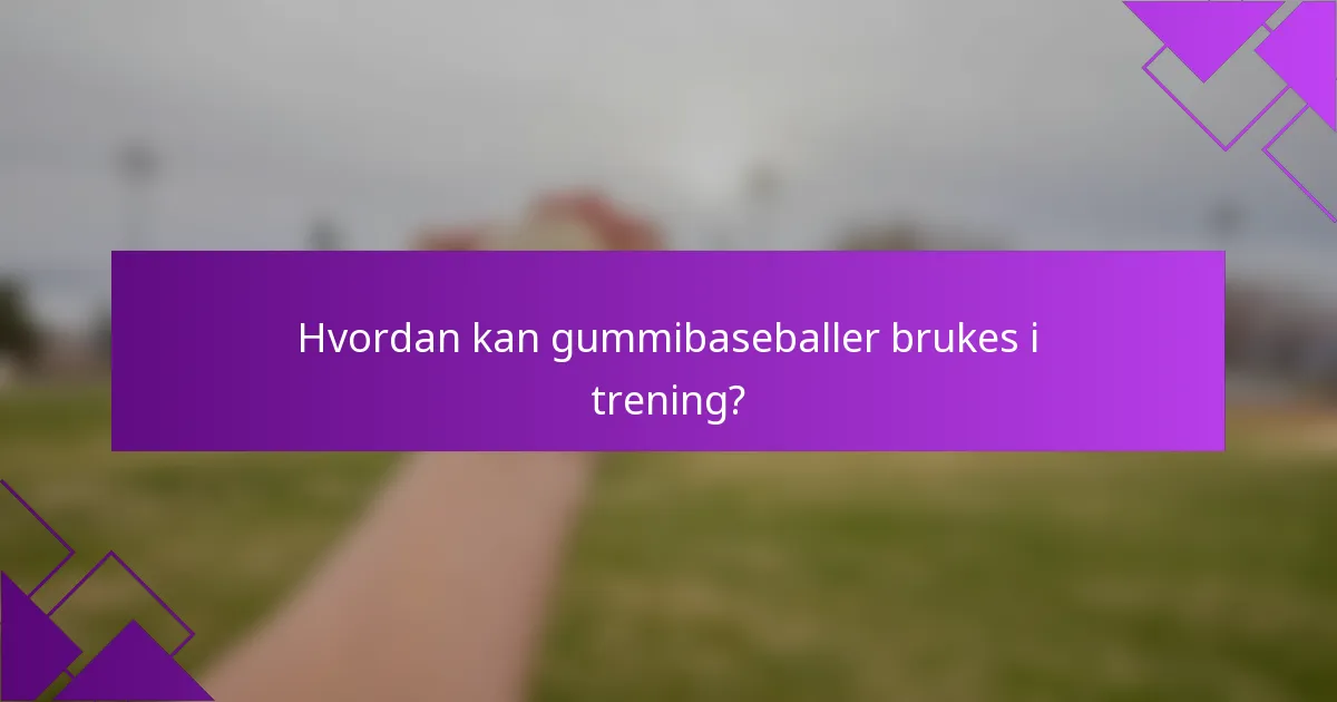 Hvordan kan gummibaseballer brukes i trening?