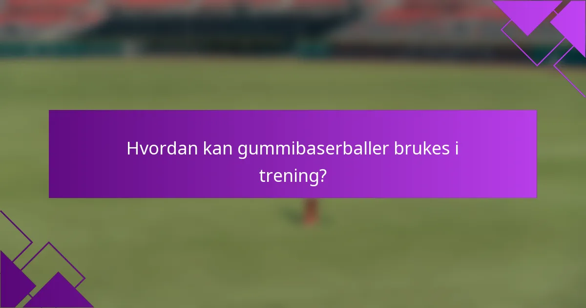 Hvordan kan gummibaserballer brukes i trening?