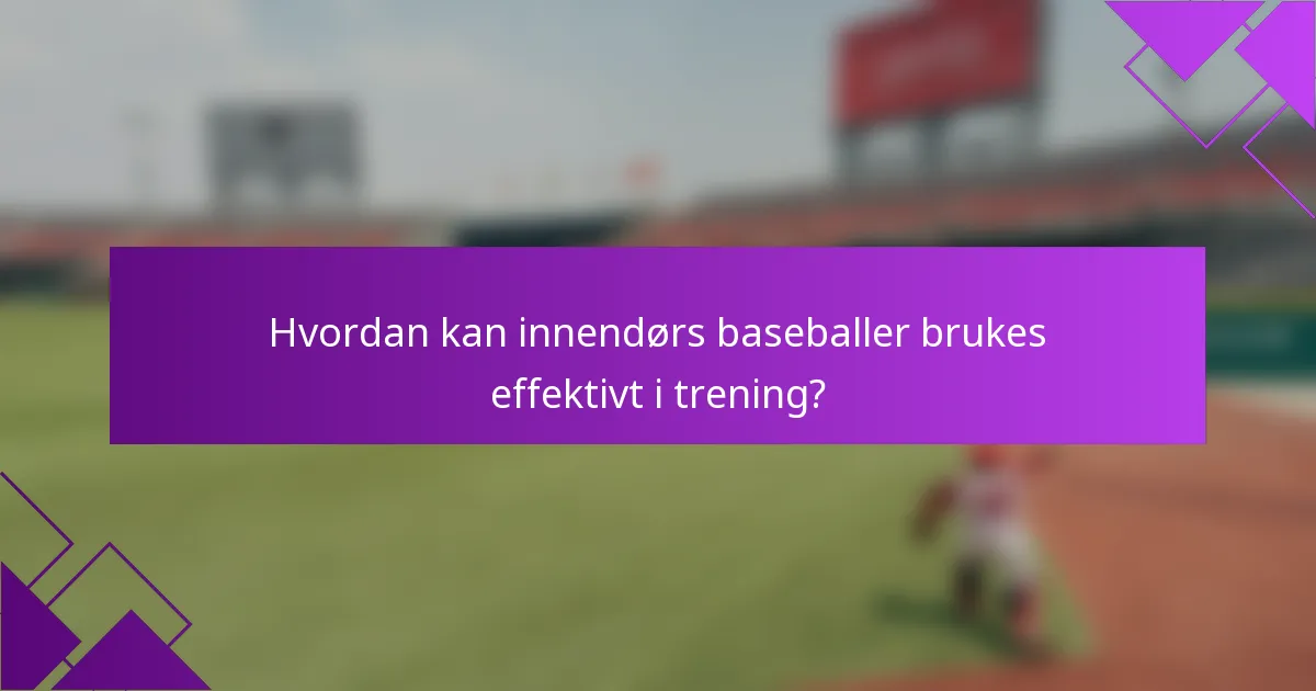 Hvordan kan innendørs baseballer brukes effektivt i trening?
