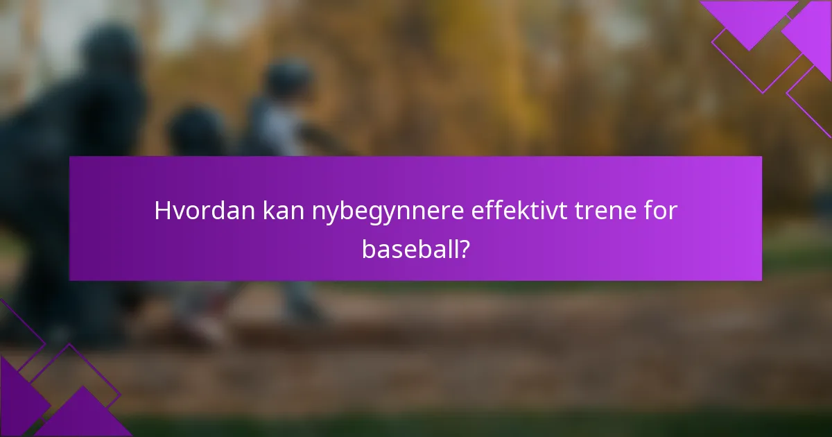 Hvordan kan nybegynnere effektivt trene for baseball?
