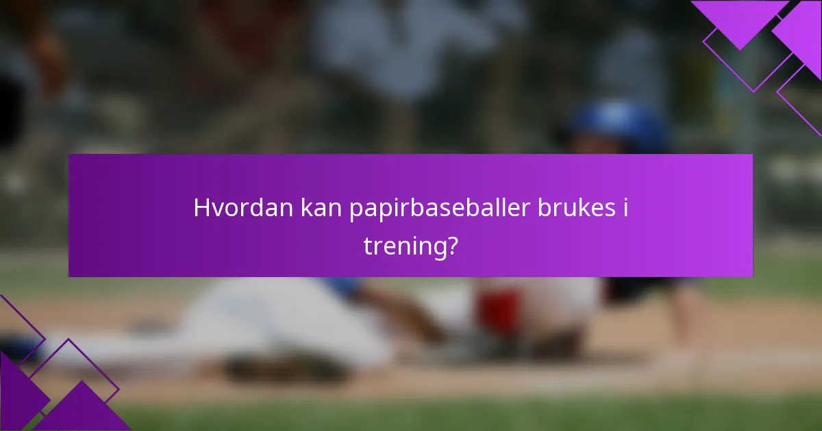 Hvordan kan papirbaseballer brukes i trening?