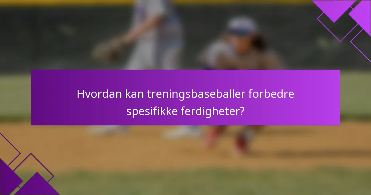 Hvordan kan treningsbaseballer forbedre spesifikke ferdigheter?