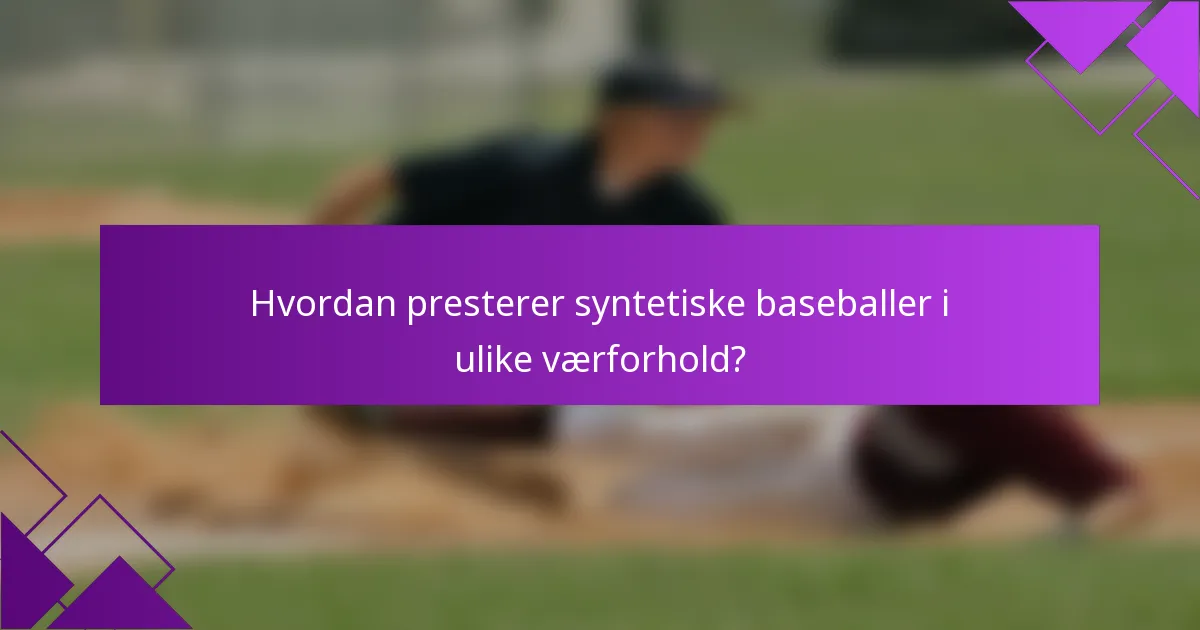 Hvordan presterer syntetiske baseballer i ulike værforhold?