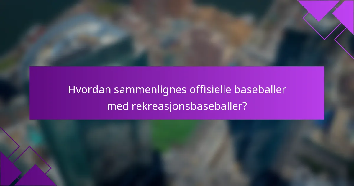 Hvordan sammenlignes offisielle baseballer med rekreasjonsbaseballer?