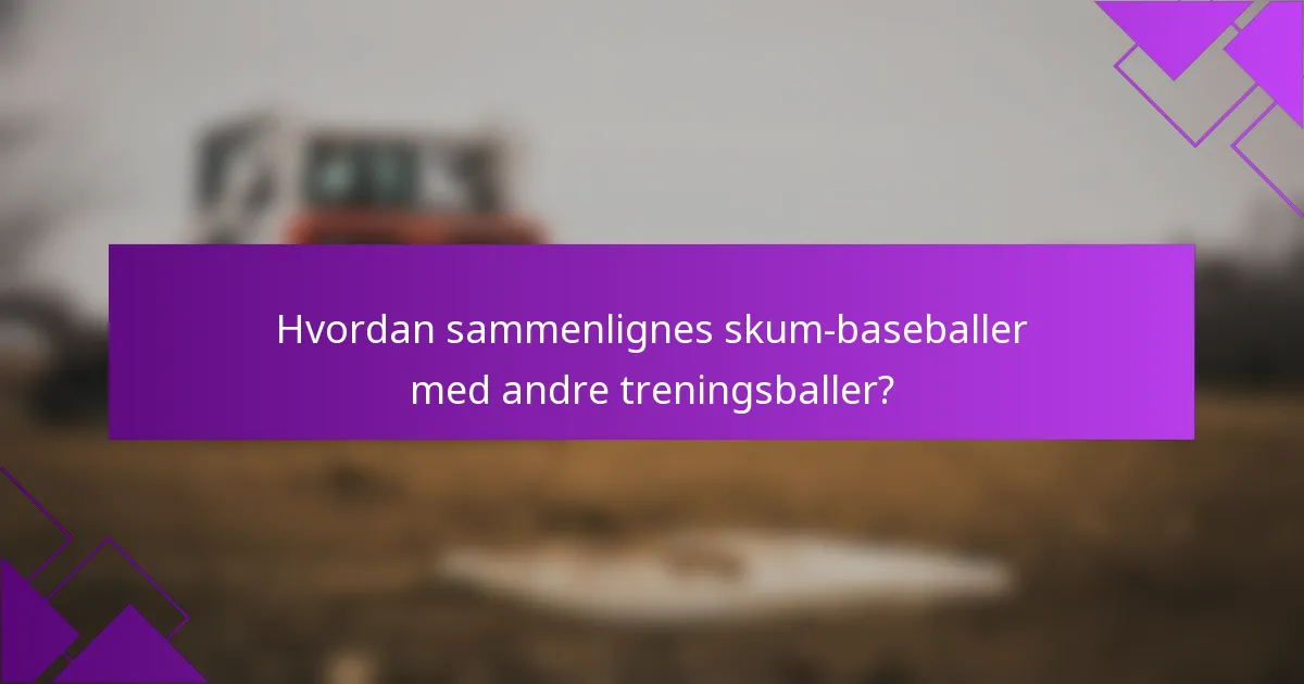 Hvordan sammenlignes skum-baseballer med andre treningsballer?