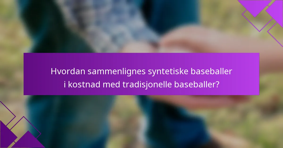 Hvordan sammenlignes syntetiske baseballer i kostnad med tradisjonelle baseballer?